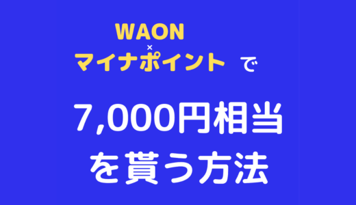 WAON（イオン）×マイナポイントの申し込みで7000円相当をもらう方法